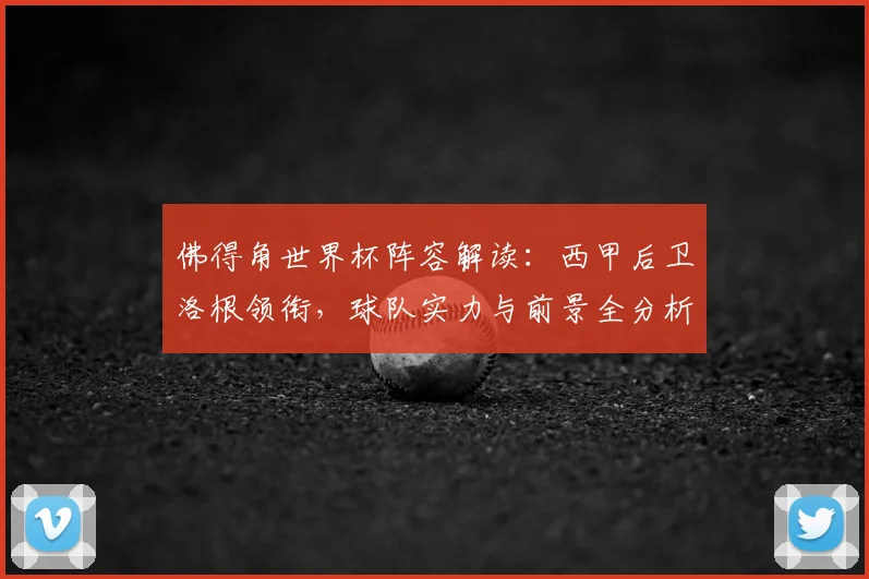 佛得角世界杯阵容解读:西甲后卫洛根领衔,球队实力与前景全分析