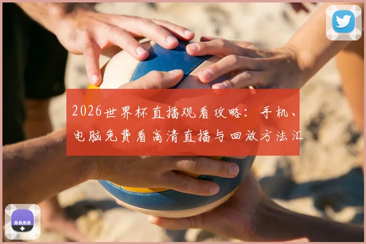 2026世界杯直播观看攻略：手机、电脑免费看高清直播与回放方法汇总