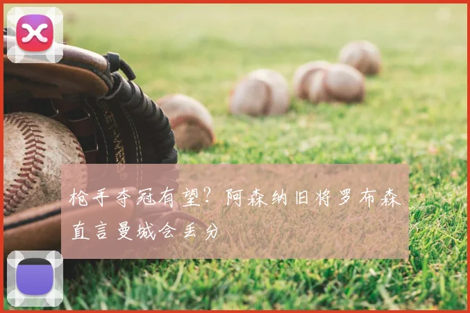 枪手夺冠有望？阿森纳旧将罗布森直言曼城会丢分