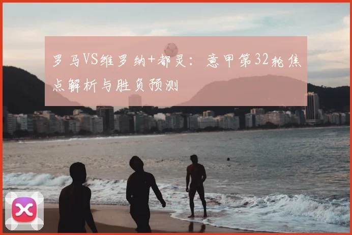 罗马VS维罗纳+都灵：意甲第32轮焦点解析与胜负预测
