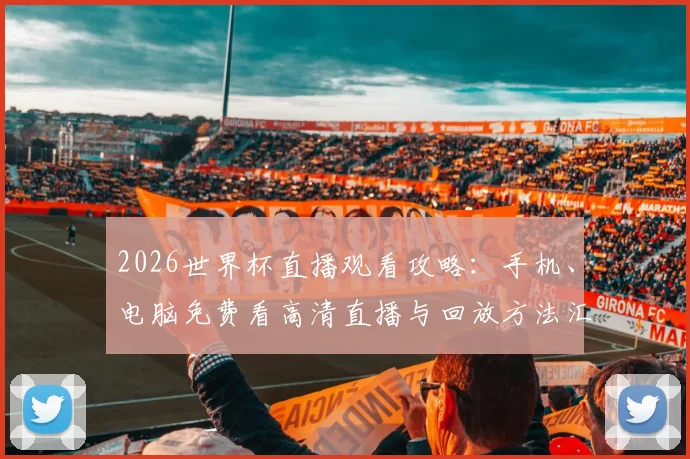 2026世界杯直播观看攻略:手机、电脑免费看高清直播与回放方法汇总