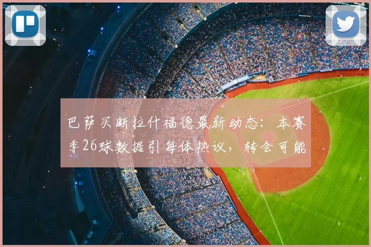 巴萨买断拉什福德最新动态：本赛季26球数据引每体热议，转会可能性深度解析