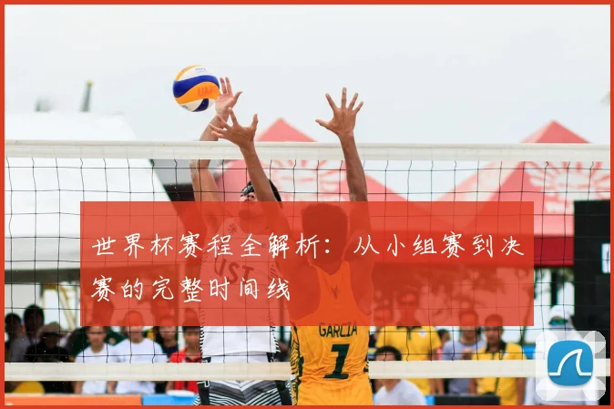 世界杯赛程全解析：从小组赛到决赛的完整时间线
