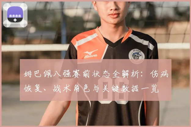 姆巴佩八强赛前状态全解析：伤病恢复、战术角色与关键数据一览
