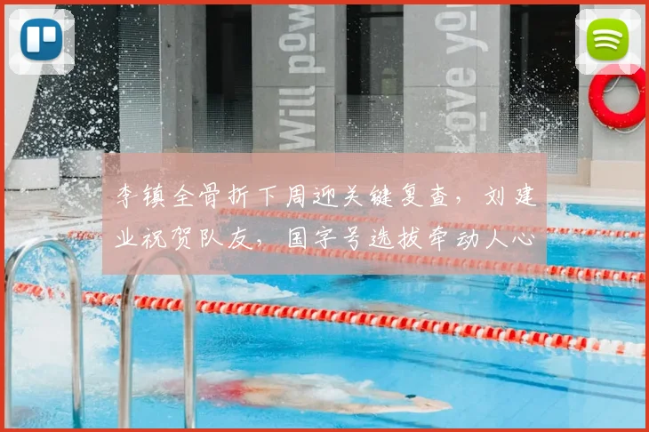李镇全骨折下周迎关键复查,刘建业祝贺队友,国字号选拔牵动人心