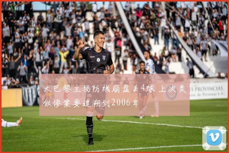 大巴黎主场防线崩盘丢4球 上次类似惨案要追溯到2006年