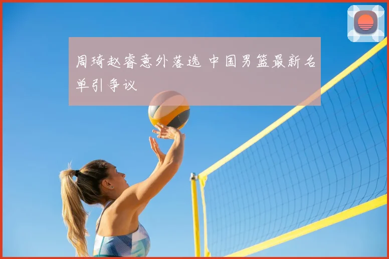 周琦赵睿意外落选 中国男篮最新名单引争议